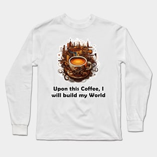 Upon This Coffee, I will Build My World Long Sleeve T-Shirt